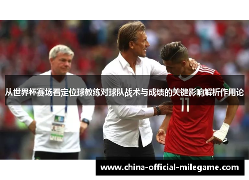 从世界杯赛场看定位球教练对球队战术与成绩的关键影响解析作用论