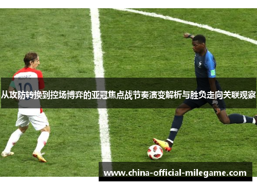 从攻防转换到控场博弈的亚冠焦点战节奏演变解析与胜负走向关联观察