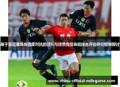 基于亚冠赛场高强度对抗的球队与球员竞技表现综合评估研究框架探讨