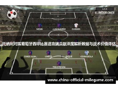 托纳利对阵葡萄牙西甲比赛进攻端贡献深度解析数据与战术价值评估 托纳利对阵葡萄牙西甲比赛进攻端贡献深度解析数据与战术价值评估