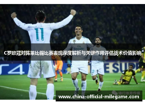 C罗欧冠对阵莱比锡比赛表现深度解析与关键作用评估战术价值影响