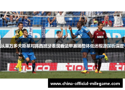 从莱万多夫斯基对阵西班牙表现看法甲赛场整体低迷根源探析深度