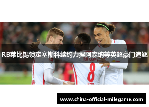 RB莱比锡锁定塞斯科续约力挫阿森纳等英超豪门追逐 RB莱比锡锁定塞斯科续约力挫阿森纳等英超豪门追逐