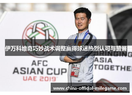 伊万科维奇巧妙战术调整赢得球迷热烈认可与赞誉