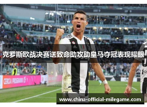 克罗斯欧战决赛送致命助攻助皇马夺冠表现耀眼