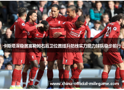 卡斯塔涅稳居富勒姆右后卫位置提升防线实力助力球队稳步前行 卡斯塔涅稳居富勒姆右后卫位置提升防线实力助力球队稳步前行