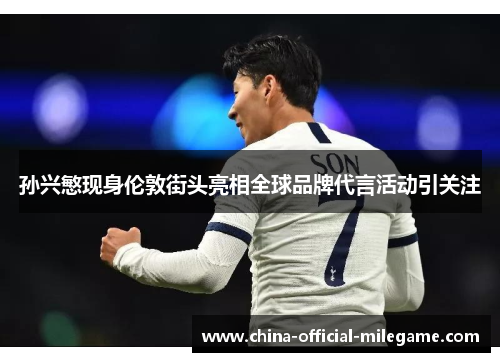 孙兴慜现身伦敦街头亮相全球品牌代言活动引关注