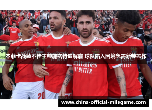 本菲卡战绩不佳主帅施密特遭解雇 球队陷入困境急需新帅振作