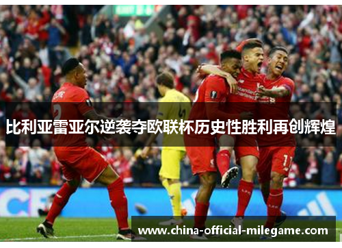 比利亚雷亚尔逆袭夺欧联杯历史性胜利再创辉煌 比利亚雷亚尔逆袭夺欧联杯历史性胜利再创辉煌