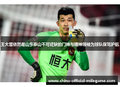 王大雷依然是山东泰山不可或缺的门神与精神领袖为球队保驾护航