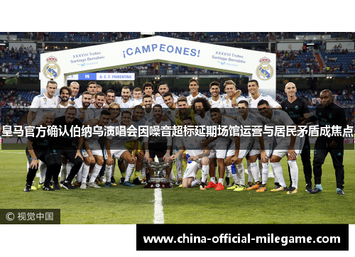皇马官方确认伯纳乌演唱会因噪音超标延期场馆运营与居民矛盾成焦点 皇马官方确认伯纳乌演唱会因噪音超标延期场馆运营与居民矛盾成焦点