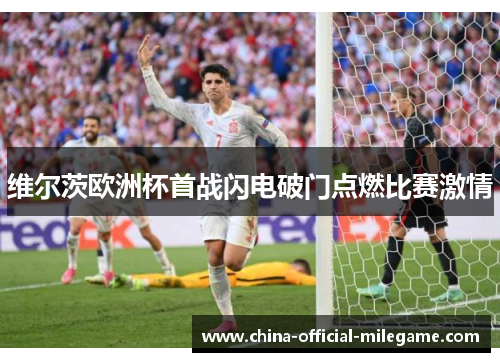 维尔茨欧洲杯首战闪电破门点燃比赛激情