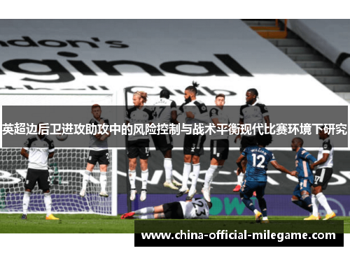 英超边后卫进攻助攻中的风险控制与战术平衡现代比赛环境下研究 英超边后卫进攻助攻中的风险控制与战术平衡现代比赛环境下研究