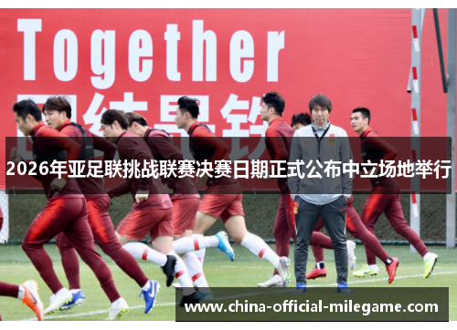 2026年亚足联挑战联赛决赛日期正式公布中立场地举行
