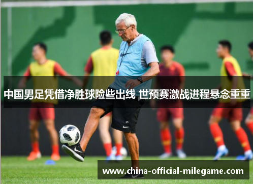 中国男足凭借净胜球险些出线 世预赛激战进程悬念重重