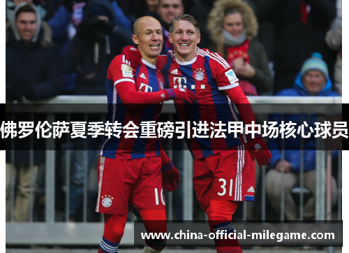 佛罗伦萨夏季转会重磅引进法甲中场核心球员