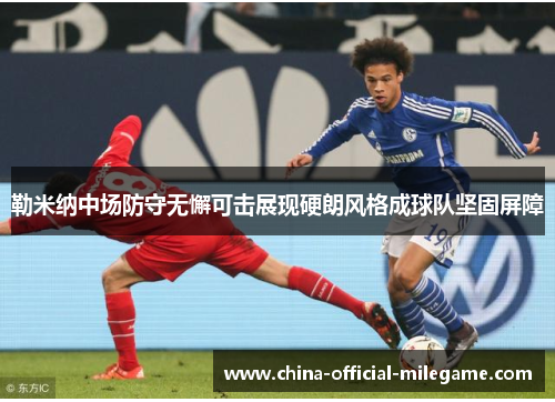 勒米纳中场防守无懈可击展现硬朗风格成球队坚固屏障