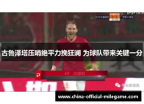 古鲁泽塔压哨绝平力挽狂澜 为球队带来关键一分