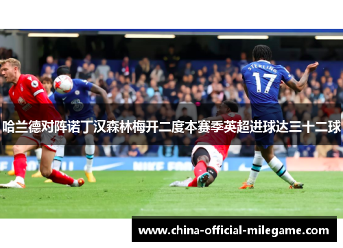 哈兰德对阵诺丁汉森林梅开二度本赛季英超进球达三十二球