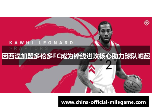 因西涅加盟多伦多FC成为锋线进攻核心助力球队崛起