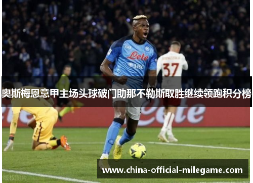 奥斯梅恩意甲主场头球破门助那不勒斯取胜继续领跑积分榜