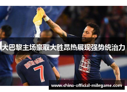 大巴黎主场豪取大胜昂热展现强势统治力