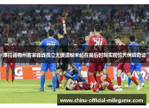 康拉德梅州客家锋线孤立无援遗憾未能在最后时刻实现惊天保级奇迹