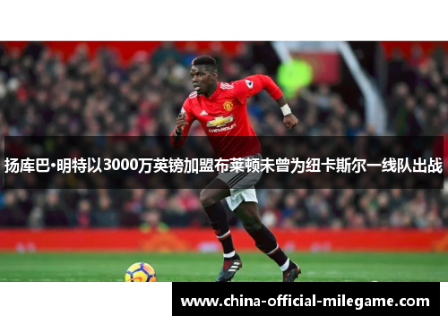 扬库巴·明特以3000万英镑加盟布莱顿未曾为纽卡斯尔一线队出战