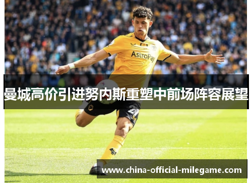 曼城高价引进努内斯重塑中前场阵容展望