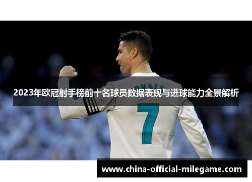 2023年欧冠射手榜前十名球员数据表现与进球能力全景解析