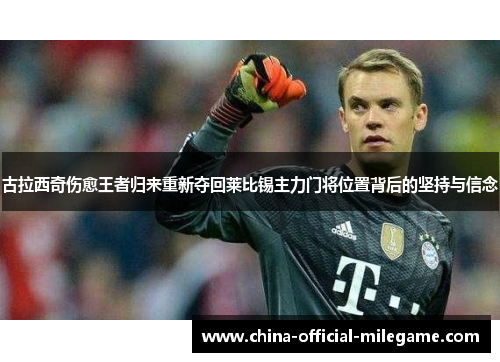 古拉西奇伤愈王者归来重新夺回莱比锡主力门将位置背后的坚持与信念