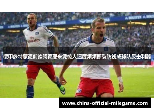 德甲多特蒙德前锋阿德耶米凭惊人速度频频撕裂防线成球队反击利器
