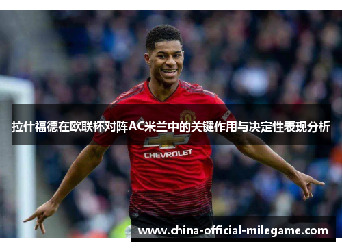 拉什福德在欧联杯对阵AC米兰中的关键作用与决定性表现分析