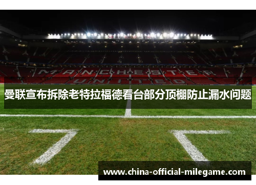 曼联宣布拆除老特拉福德看台部分顶棚防止漏水问题 曼联宣布拆除老特拉福德看台部分顶棚防止漏水问题