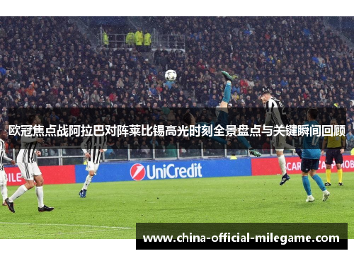 欧冠焦点战阿拉巴对阵莱比锡高光时刻全景盘点与关键瞬间回顾 欧冠焦点战阿拉巴对阵莱比锡高光时刻全景盘点与关键瞬间回顾