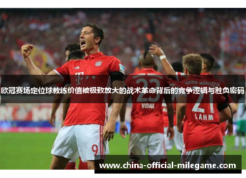 欧冠赛场定位球教练价值被极致放大的战术革命背后的竞争逻辑与胜负密码 欧冠赛场定位球教练价值被极致放大的战术革命背后的竞争逻辑与胜负密码