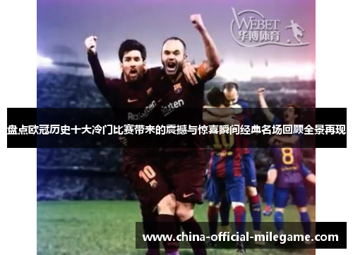 盘点欧冠历史十大冷门比赛带来的震撼与惊喜瞬间经典名场回顾全景再现