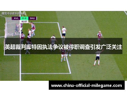 英超裁判库特因执法争议被停职调查引发广泛关注