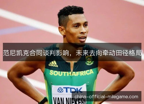 范尼凯克合同谈判影响，未来去向牵动田径格局